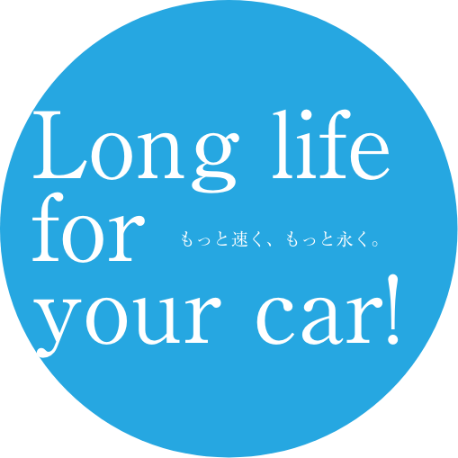 Long life for your car! もっと速く、もっと永く。